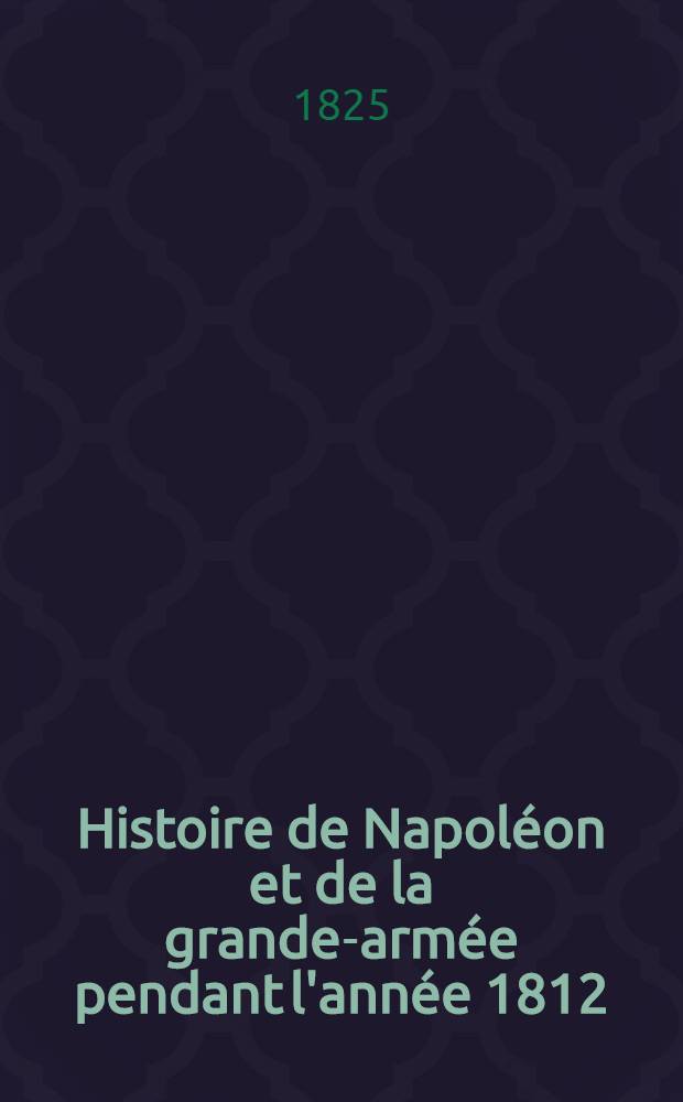 Histoire de Napoléon et de la grande-armée pendant l'année 1812