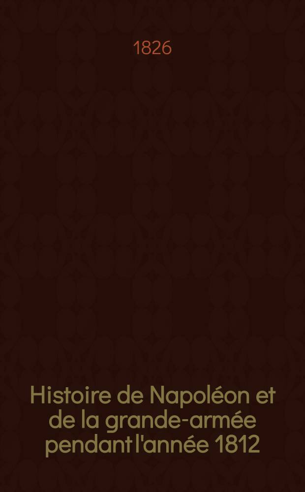Histoire de Napoléon et de la grande-armée pendant l'année 1812