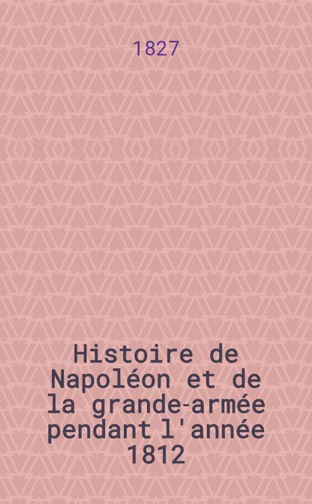 Histoire de Napoléon et de la grande-armée pendant l'année 1812
