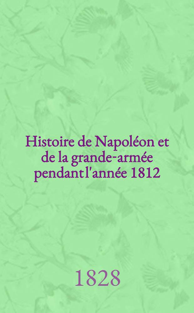 Histoire de Napol&eacute;on et de la grande-arm&eacute;e pendant l'ann&eacute;e 1812