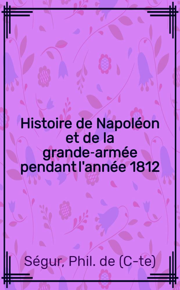 Histoire de Napoléon et de la grande-armée pendant l'année 1812