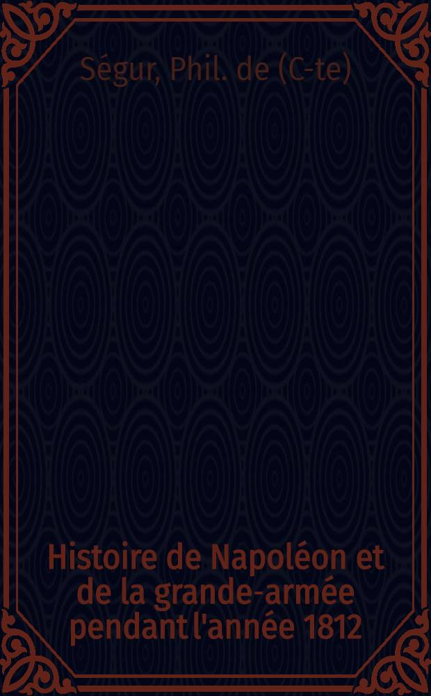 Histoire de Napoléon et de la grande-armée pendant l'année 1812