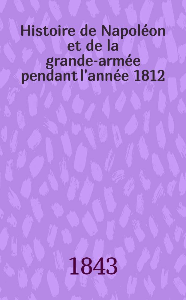 Histoire de Napoléon et de la grande-armée pendant l'année 1812