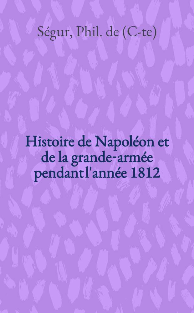 Histoire de Napoléon et de la grande-armée pendant l'année 1812