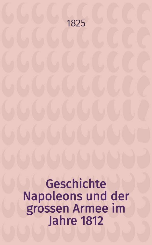 Geschichte Napoleons und der grossen Armee im Jahre 1812 : Aus dem Französischen
