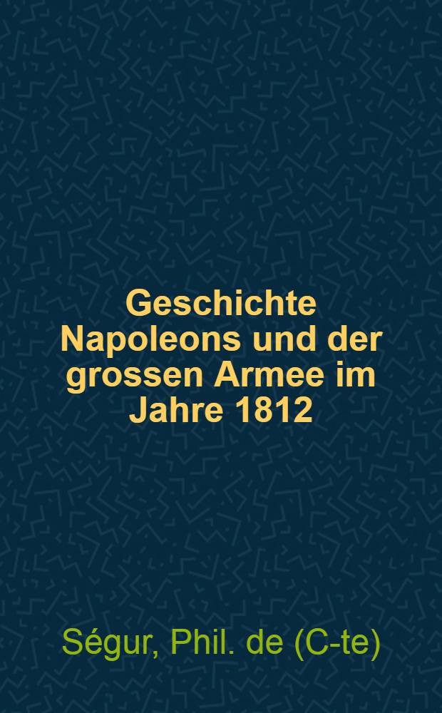 Geschichte Napoleons und der grossen Armee im Jahre 1812 : Aus dem Französischen