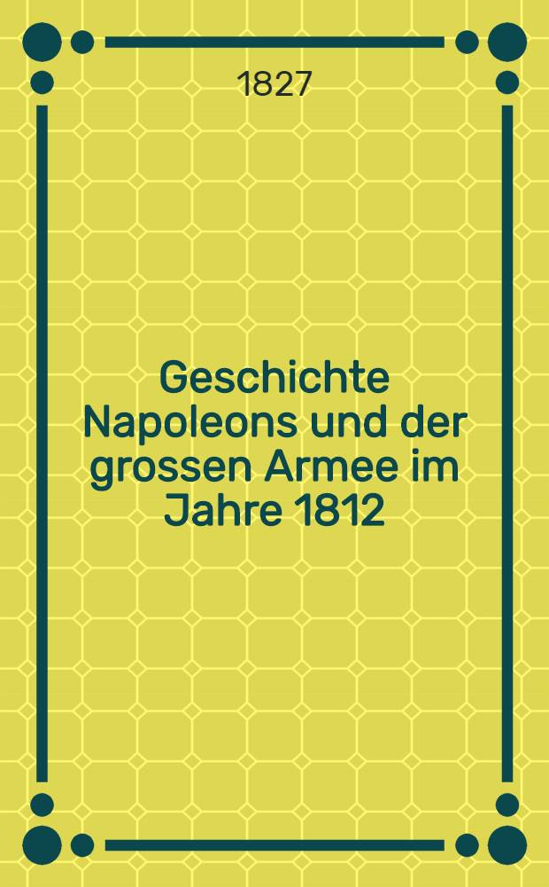 Geschichte Napoleons und der grossen Armee im Jahre 1812 : Aus dem Französischen