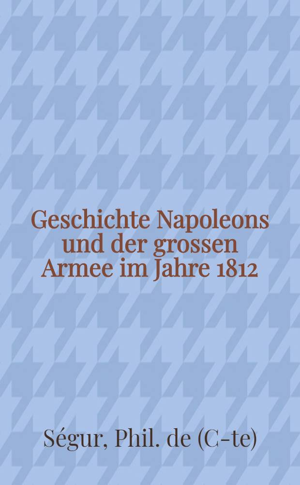 Geschichte Napoleons und der grossen Armee im Jahre 1812 : Aus dem Französischen