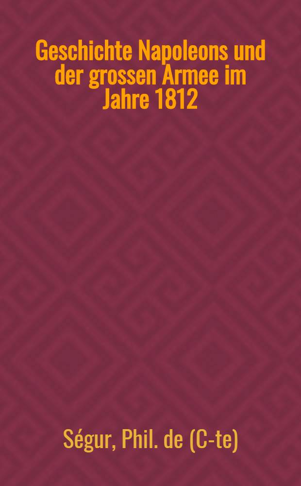 Geschichte Napoleons und der grossen Armee im Jahre 1812 : Aus dem Französischen