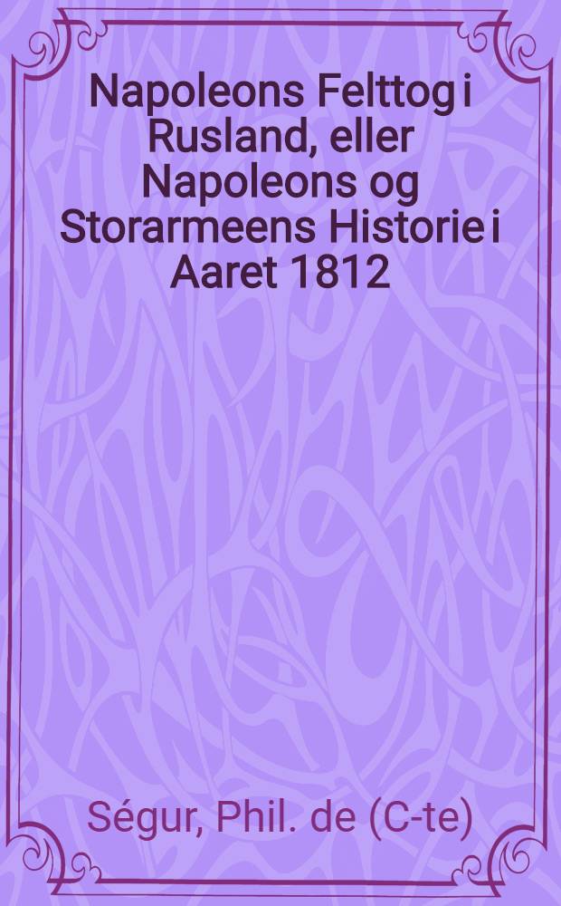 Napoleons Felttog i Rusland, eller Napoleons og Storarmeens Historie i Aaret 1812