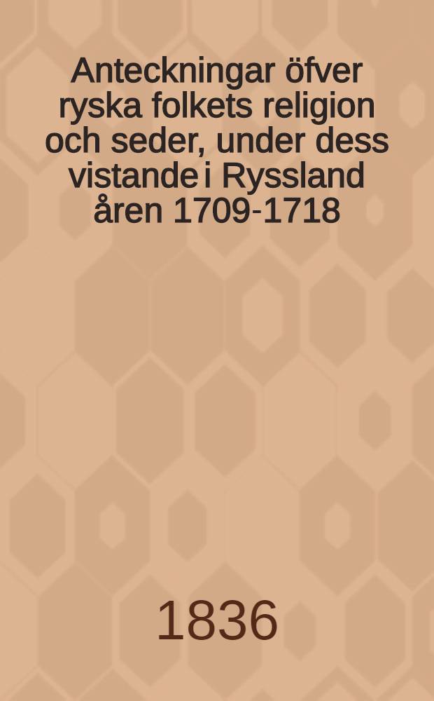 Anteckningar &ouml;fver ryska folkets religion och seder, under dess vistande i Ryssland &aring;ren 1709-1718