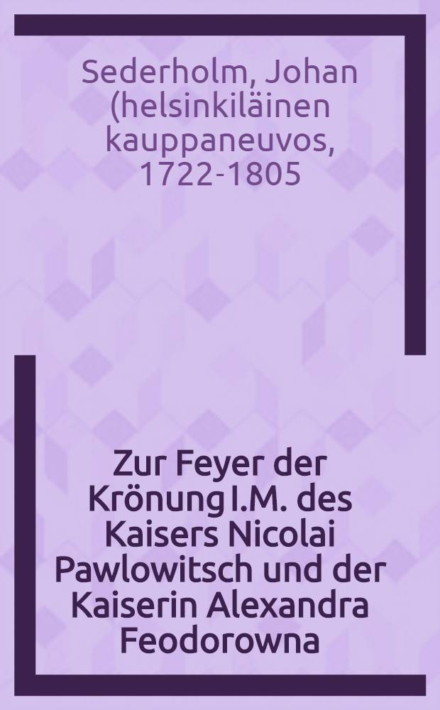 Zur Feyer der Krönung I.M. des Kaisers Nicolai Pawlowitsch und der Kaiserin Alexandra Feodorowna : Pièce de vers