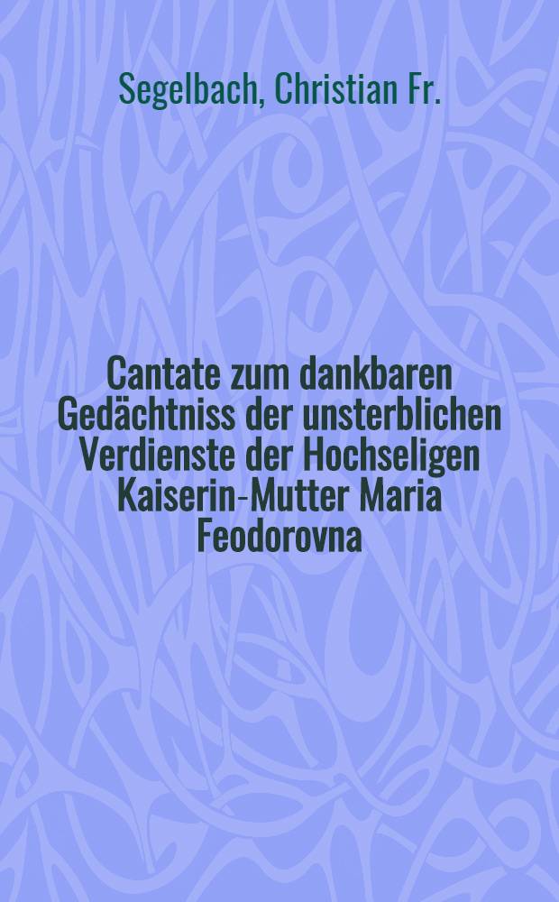 Cantate zum dankbaren Ged&auml;chtniss der unsterblichen Verdienste der Hochseligen Kaiserin-Mutter Maria Feodorovna