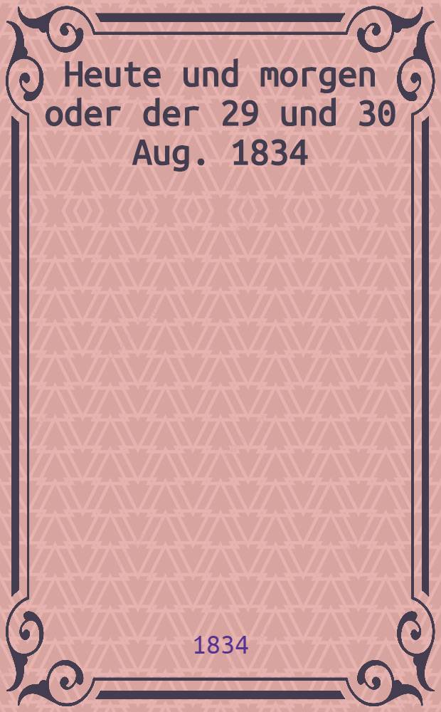 Heute und morgen oder der 29 und 30 Aug. 1834 : Poetische Schilderung der Einweihung der Alexandersäule
