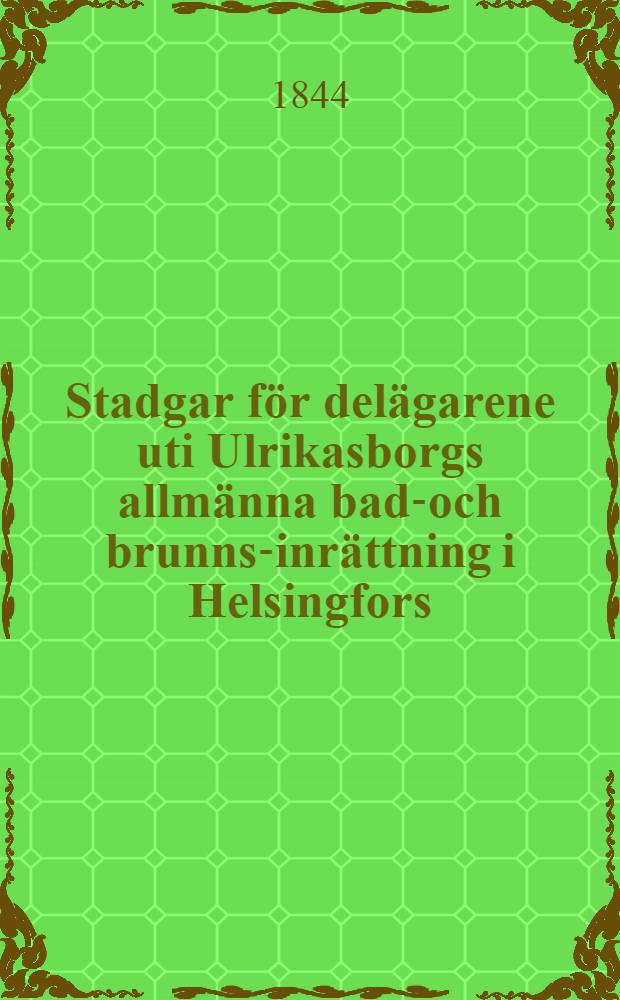 Stadgar för delägarene uti Ulrikasborgs allmänna bad-och brunns-inrättning i Helsingfors
