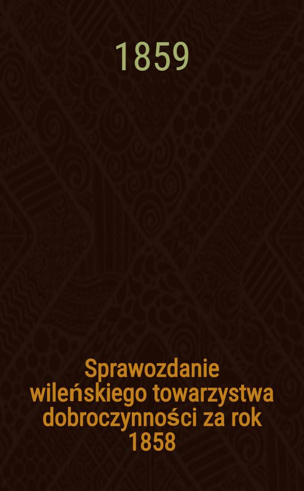 Sprawozdanie wileńskiego towarzystwa dobroczynności za rok 1858