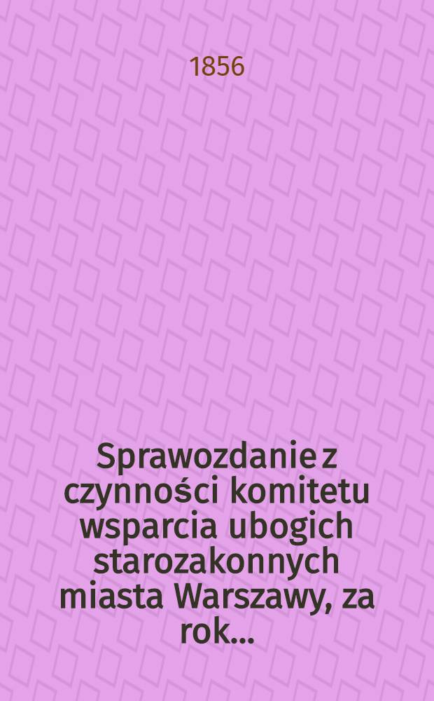 Sprawozdanie z czynności komitetu wsparcia ubogich starozakonnych miasta Warszawy, za rok ...