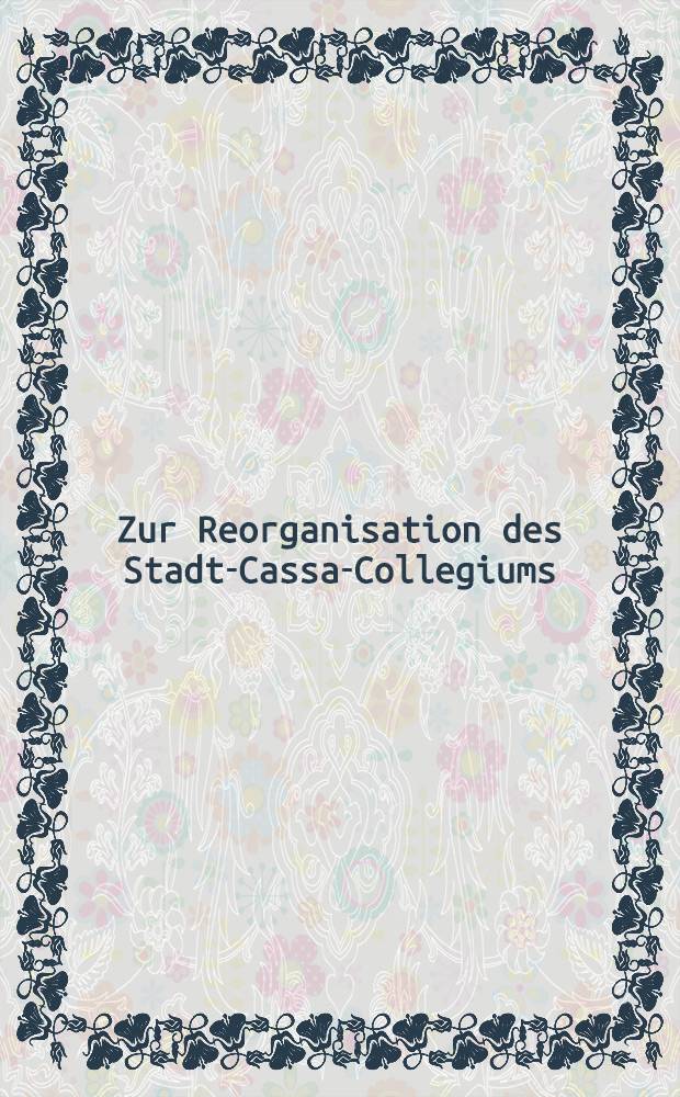 Zur Reorganisation des Stadt-Cassa-Collegiums