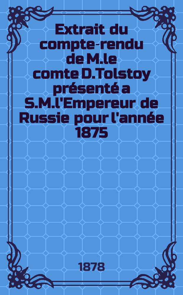Extrait du compte-rendu de M.le comte D.Tolstoy présenté a S.M.l'Empereur de Russie pour l'année 1875