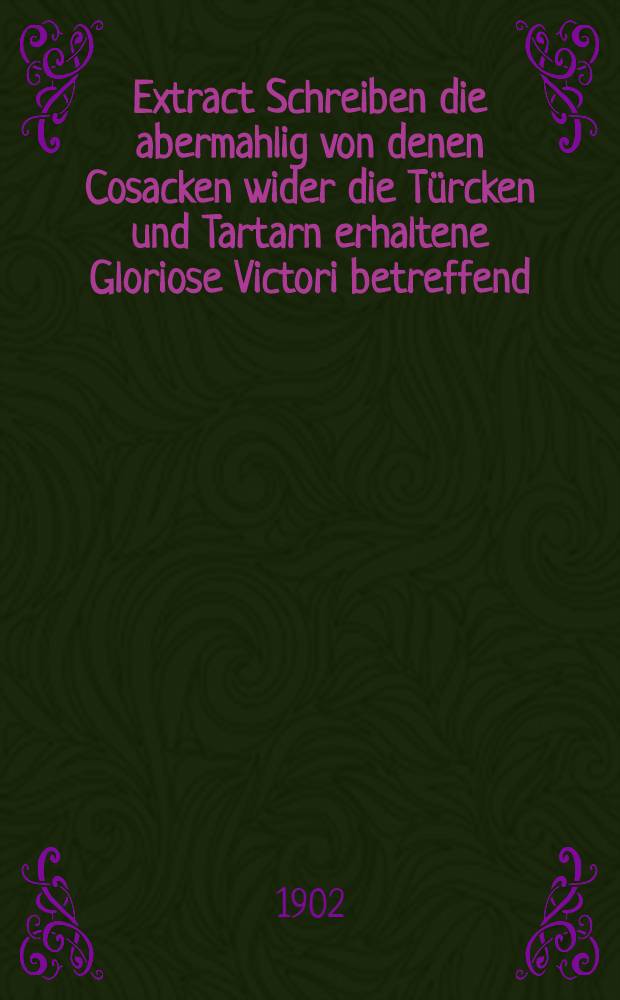 Extract Schreiben die abermahlig von denen Cosacken wider die Türcken und Tartarn erhaltene Gloriose Victori betreffend : Vom 29 Januarij Anno 1684
