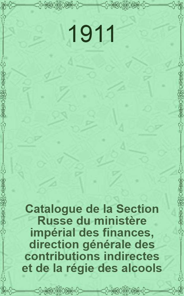 Catalogue de la Section Russe du minist&egrave;re imp&eacute;rial des finances, direction g&eacute;n&eacute;rale des contributions indirectes et de la r&eacute;gie des alcools