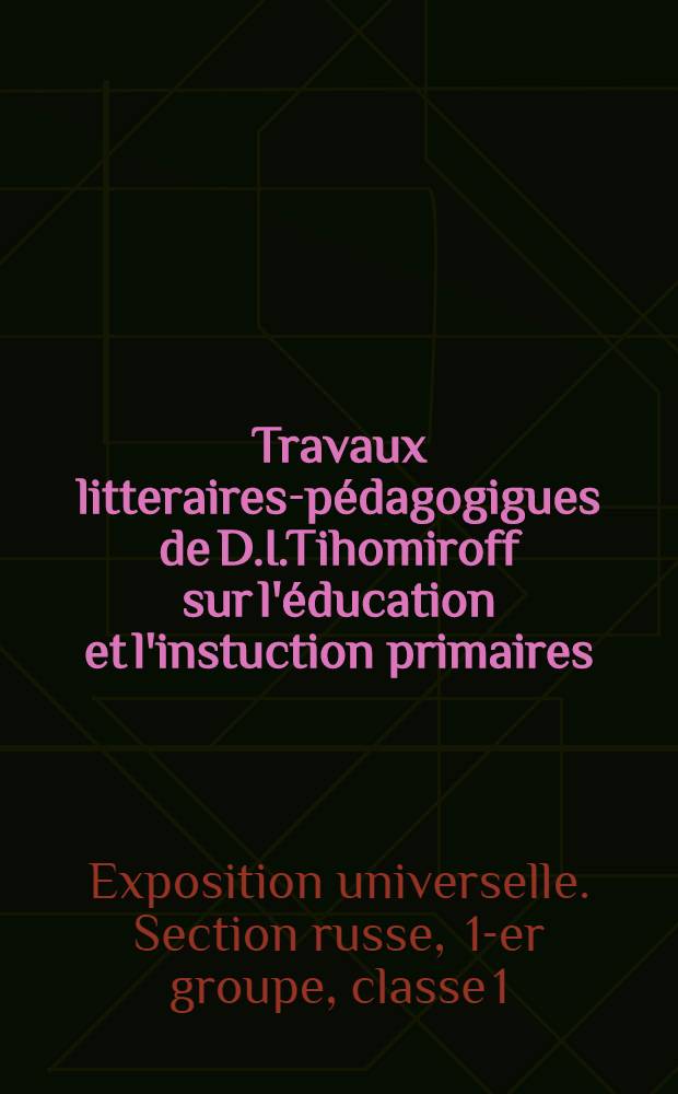 Travaux litteraires-pédagogigues de D.I.Tihomiroff sur l'éducation et l'instuction primaires
