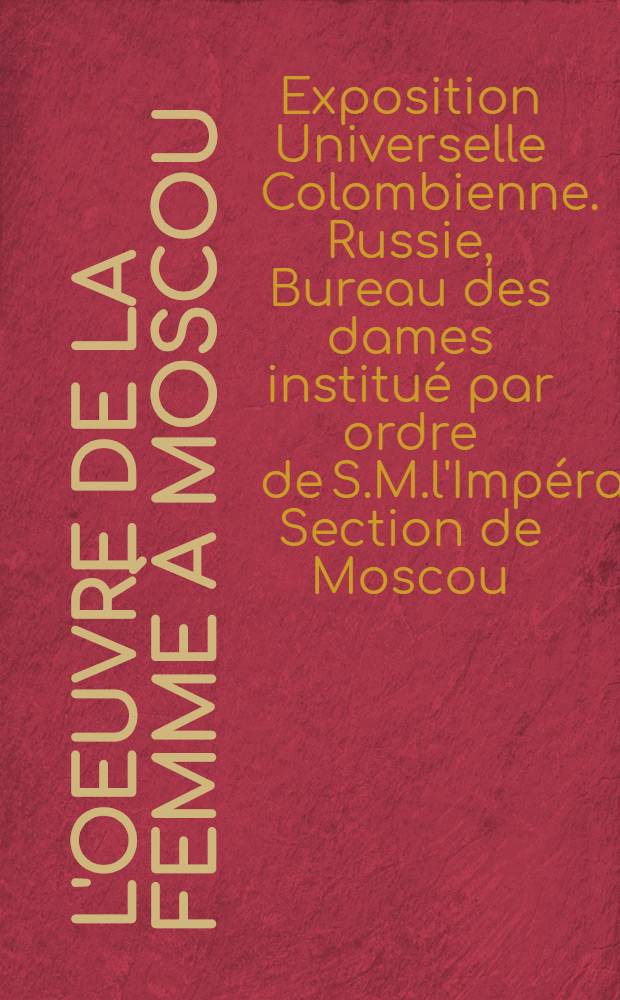 L'oeuvre de la femme à Moscou : Section de Moscou : Sous le patronage de S.A.J.Madame la G-de Duchesse Elisabeth