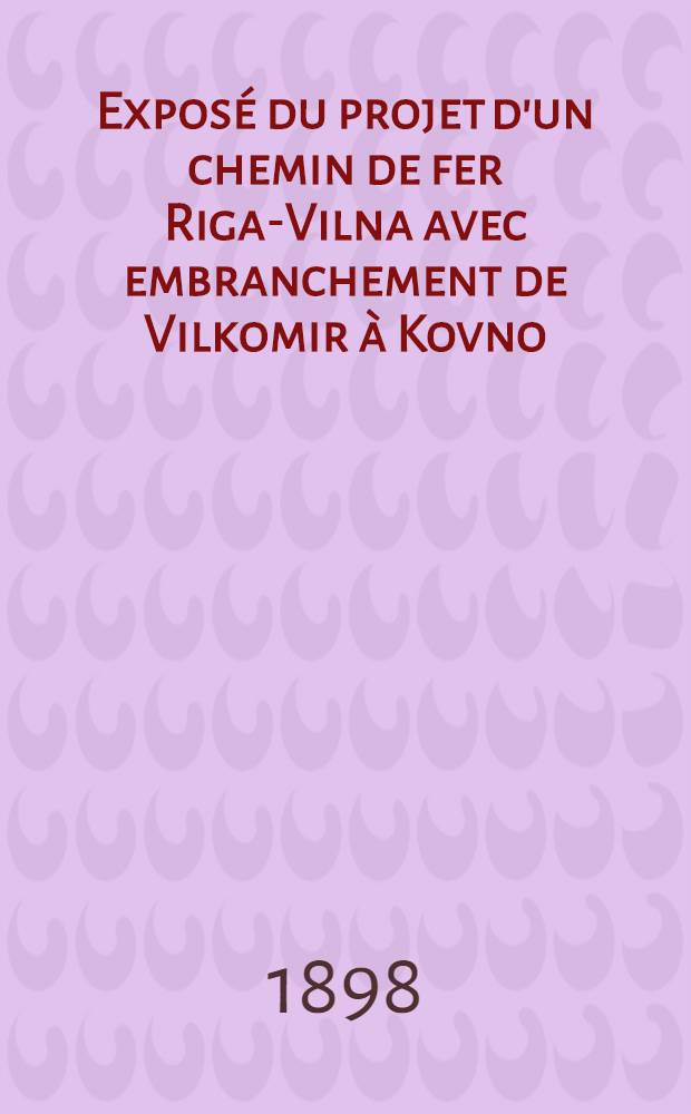Exposé du projet d'un chemin de fer Riga-Vilna avec embranchement de Vilkomir à Kovno