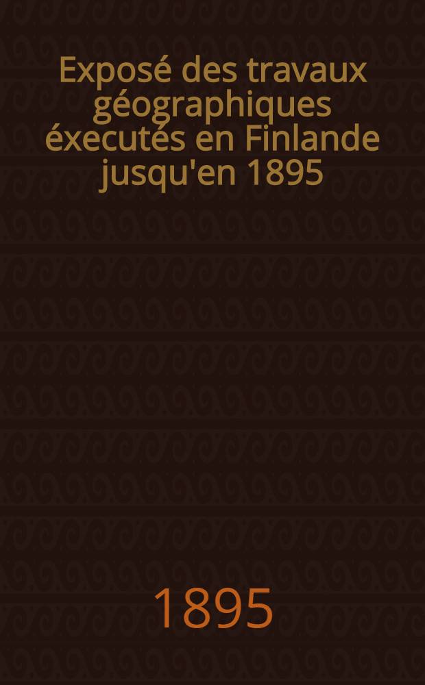 Exposé des travaux géographiques éxecutés en Finlande jusqu'en 1895