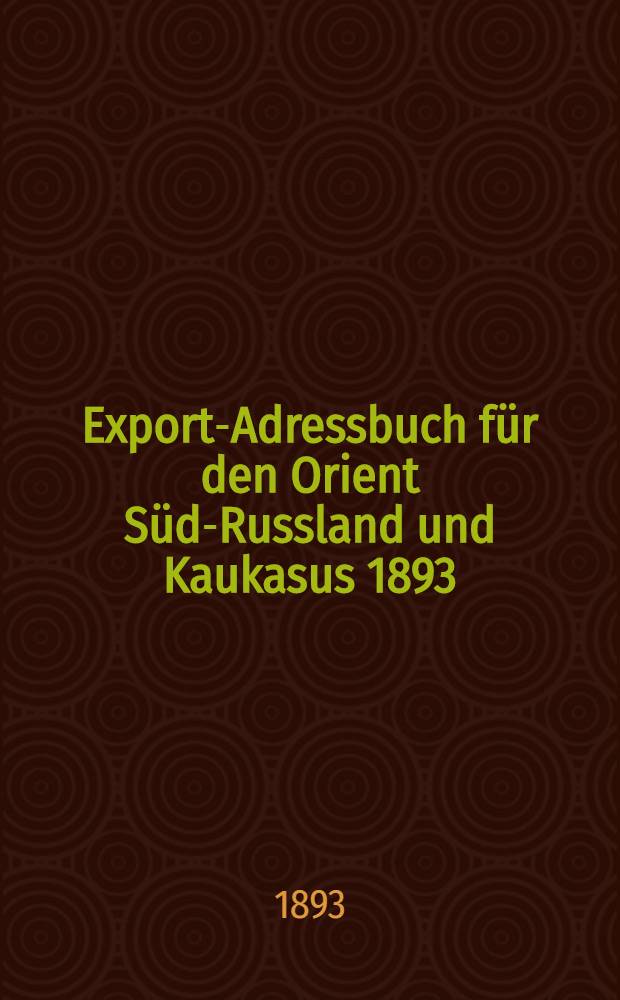 Export-Adressbuch f&uuml;r den Orient S&uuml;d-Russland und Kaukasus 1893/94