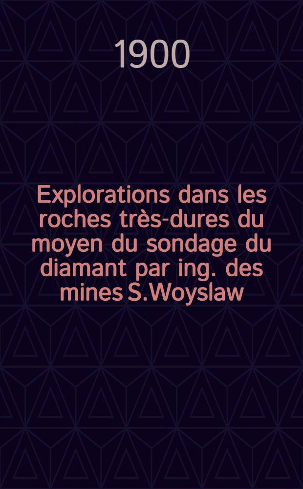 Explorations dans les roches tr&egrave;s-dures du moyen du sondage du diamant par ing. des mines S.Woyslaw