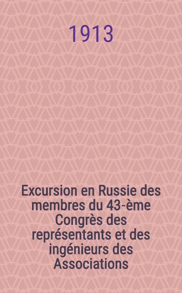 Excursion en Russie des membres du 43-ème Congrès des représentants et des ingénieurs des Associations : Eté 1913 : Séjour des membres à St.Pétersbourg : Avec 1 carte hors texte