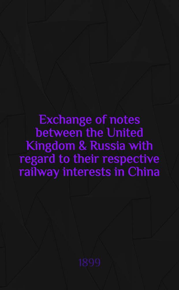 Exchange of notes between the United Kingdom & Russia with regard to their respective railway interests in China