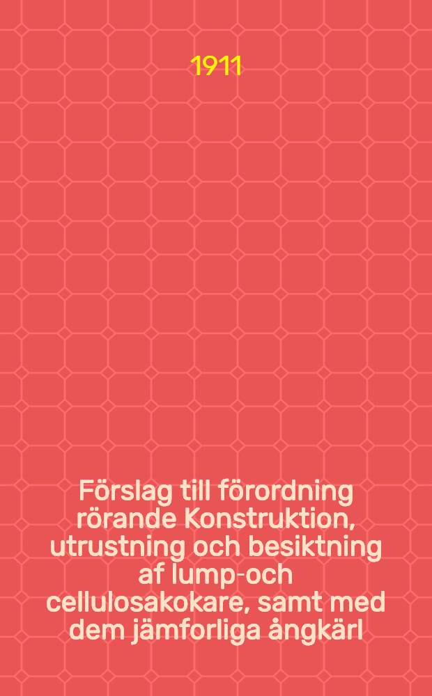 Förslag till förordning rörande Konstruktion, utrustning och besiktning af lump-och cellulosakokare, samt med dem jämforliga ångkärl