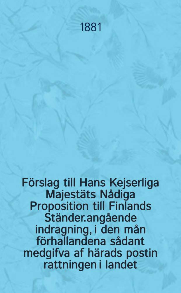 Förslag till Hans Kejserliga Majestäts Nådiga Proposition till Finlands Ständer.angående indragning, i den mån förhallandena sådant medgifva af härads postin rattningen i landet