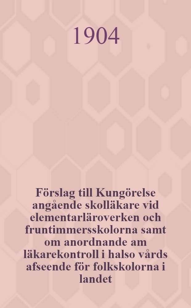Förslag till Kungörelse angående skolläkare vid elementarläroverken och fruntimmersskolorna samt om anordnande am läkarekontroll i halso vårds afseende för folkskolorna i landet