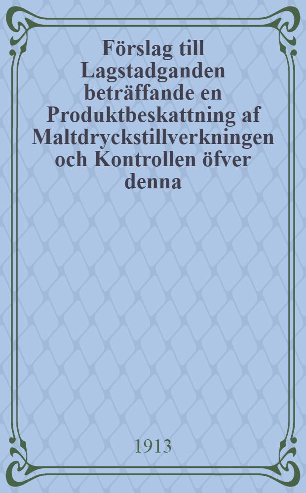 Förslag till Lagstadganden beträffande en Produktbeskattning af Maltdryckstillverkningen och Kontrollen öfver denna