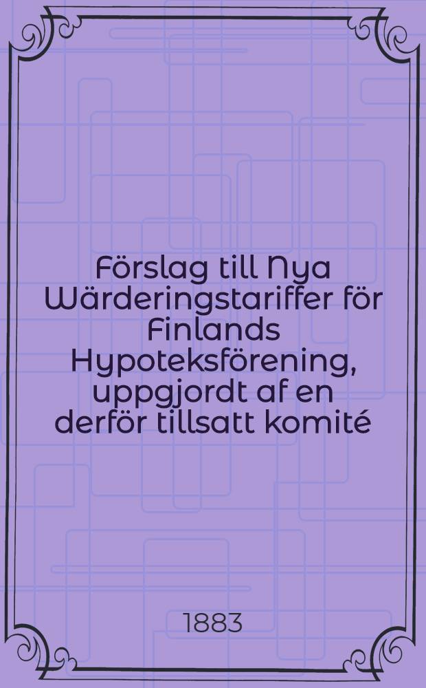 Förslag till Nya Wärderingstariffer för Finlands Hypoteksförening, uppgjordt af en derför tillsatt komité