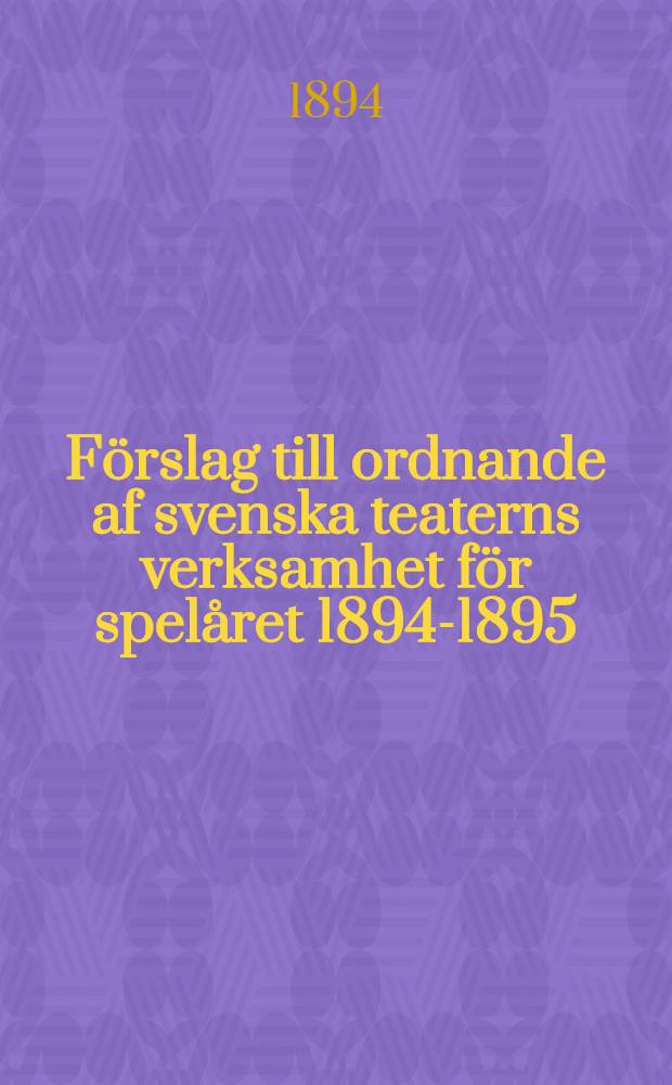 Förslag till ordnande af svenska teaterns verksamhet för spelåret 1894-1895