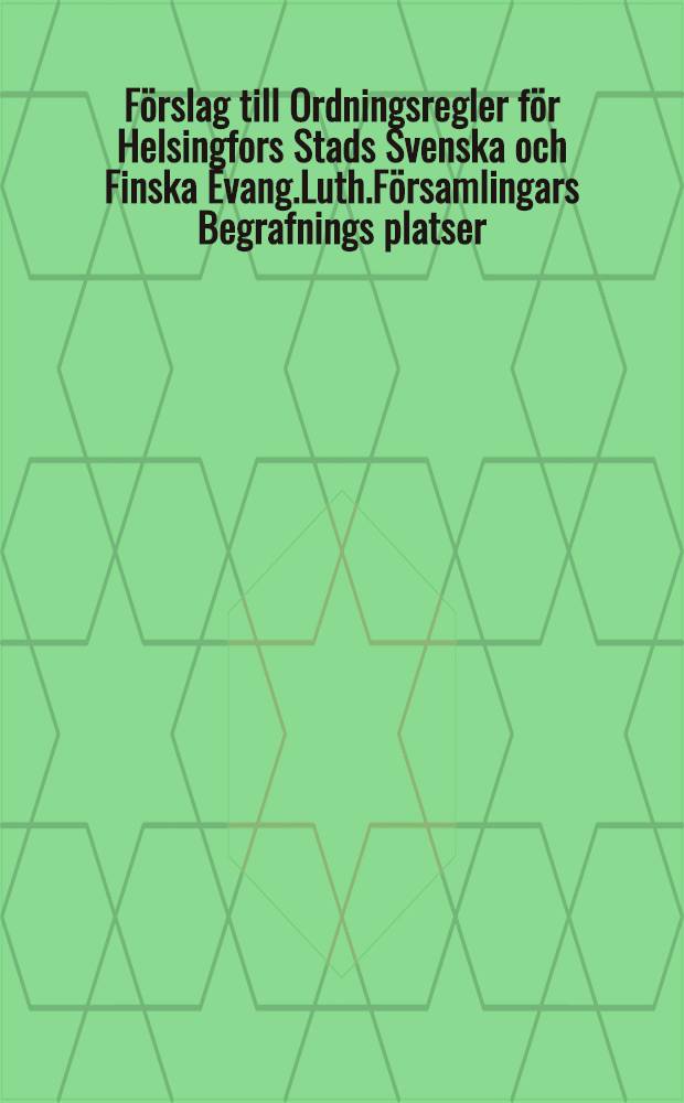 F&ouml;rslag till Ordningsregler f&ouml;r Helsingfors Stads Svenska och Finska Evang.Luth.F&ouml;rsamlingars Begrafnings platser