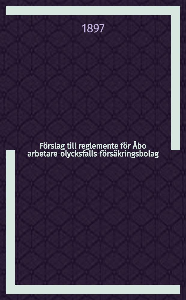 Förslag till reglemente för Åbo arbetare-olycksfalls-försäkringsbolag