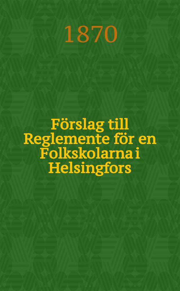 Förslag till Reglemente för en Folkskolarna i Helsingfors