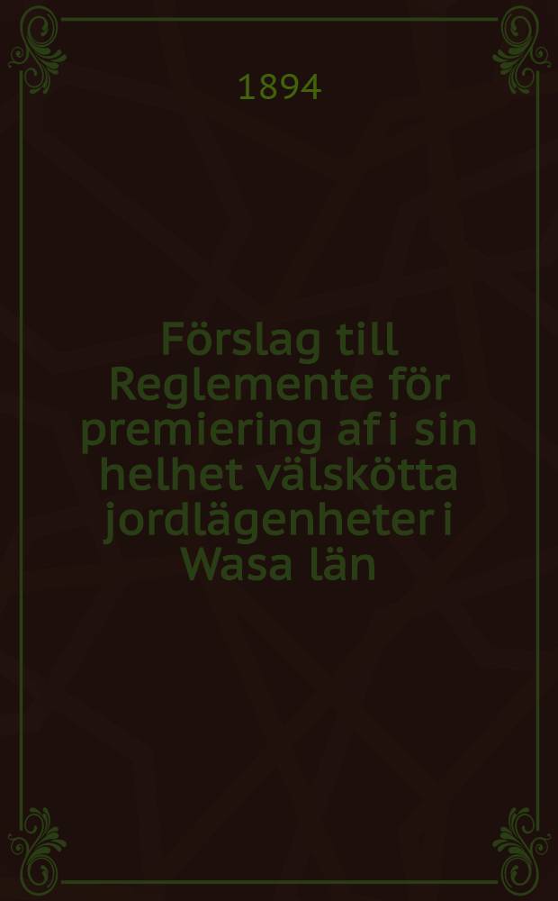 F&ouml;rslag till Reglemente f&ouml;r premiering af i sin helhet v&auml;lsk&ouml;tta jordl&auml;genheter i Wasa l&auml;n