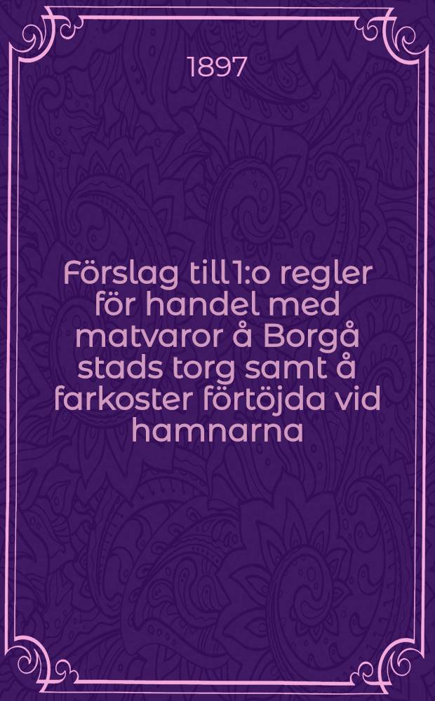 F&ouml;rslag till 1:o regler f&ouml;r handel med matvaror &aring; Borg&aring; stads torg samt &aring; farkoster f&ouml;rt&ouml;jda vid hamnarna