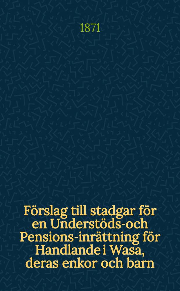 Förslag till stadgar för en Understöds-och Pensions-inrättning för Handlande i Wasa, deras enkor och barn