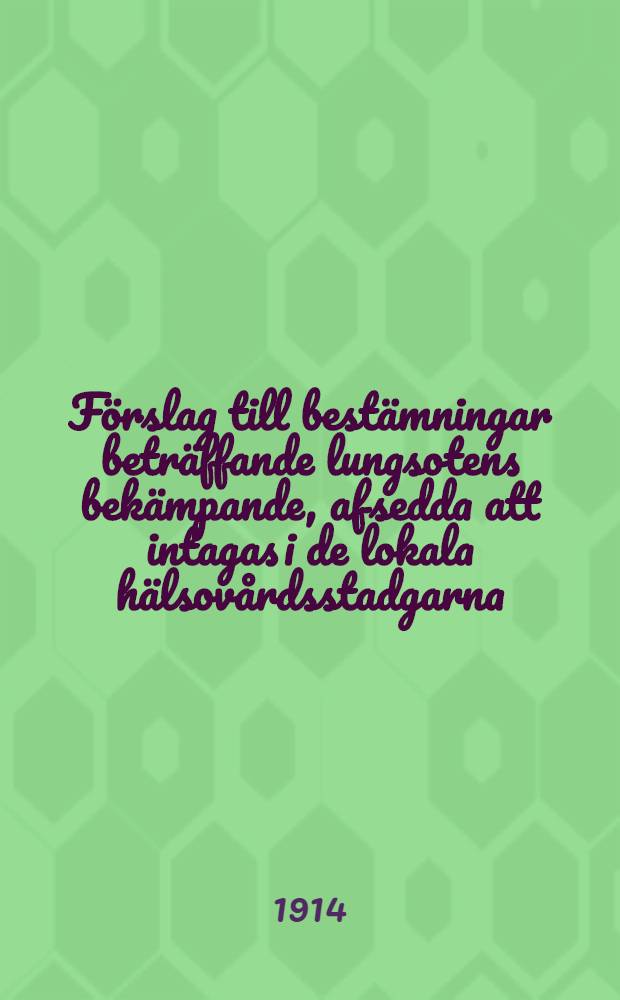 Förslag till bestämningar beträffande lungsotens bekämpande, afsedda att intagas i de lokala hälsovårdsstadgarna
