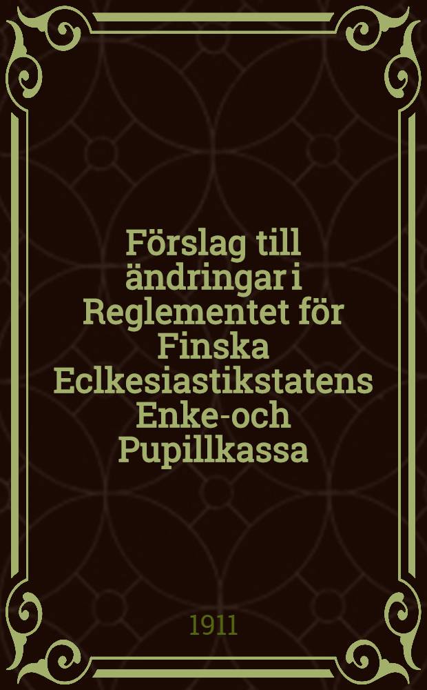 Förslag till ändringar i Reglementet för Finska Eclkesiastikstatens Enke-och Pupillkassa
