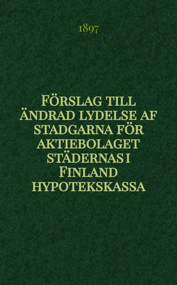 Förslag till ändrad lydelse af stadgarna för aktiebolaget städernas i Finland hypotekskassa