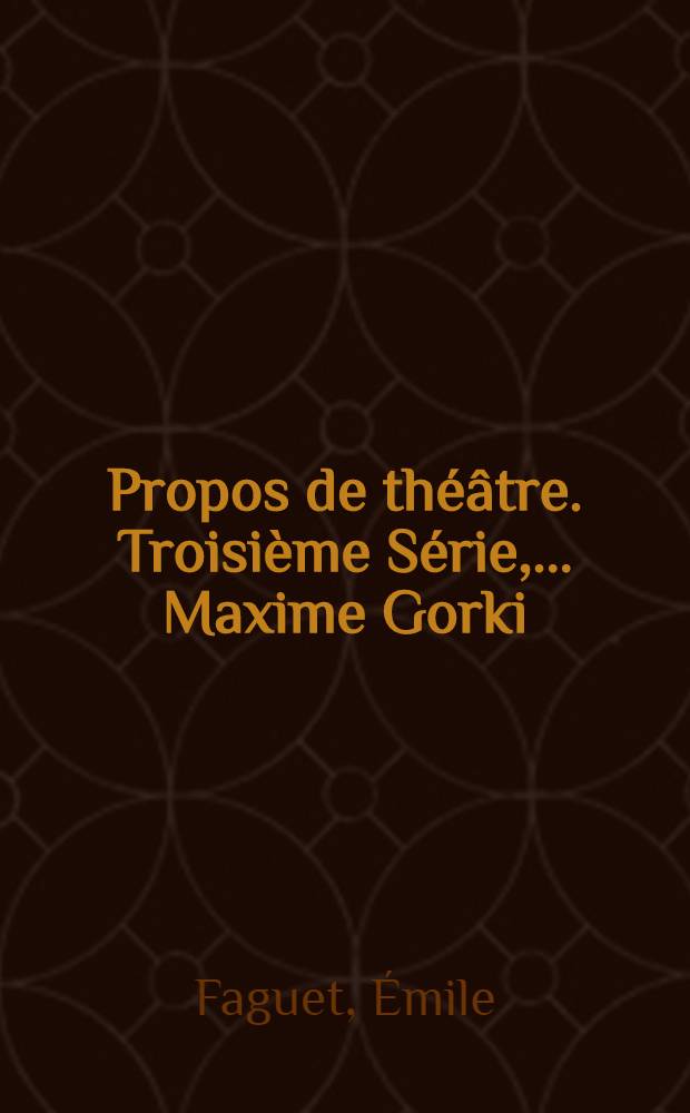 Propos de théâtre. Troisième Série, ....Maxime Gorki
