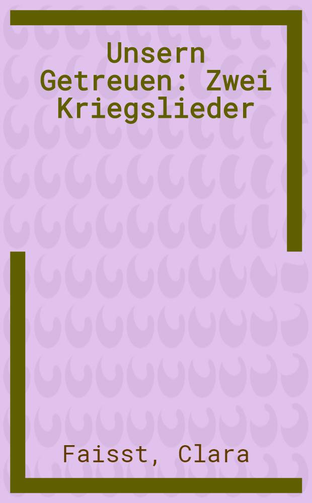Unsern Getreuen : Zwei Kriegslieder
